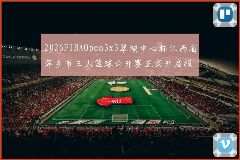 2026FIBAOpen3x3翠湖中心杯江西省萍乡市三人篮球公开赛正式开启报名通道